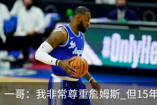 一哥：我非常尊重詹姆斯 但15年总决赛我告诉自己我比他强